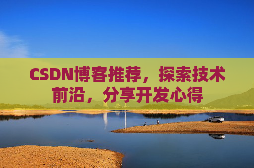 CSDN博客推荐，探索技术前沿，分享开发心得